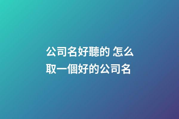 公司名好聽的 怎么取一個好的公司名